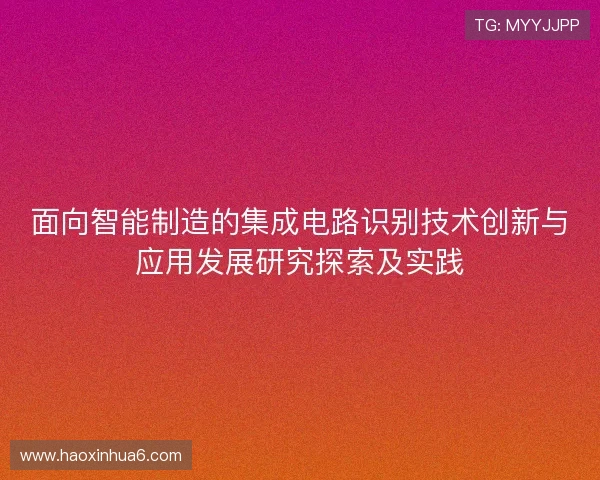 面向智能制造的集成电路识别技术创新与应用发展研究探索及实践